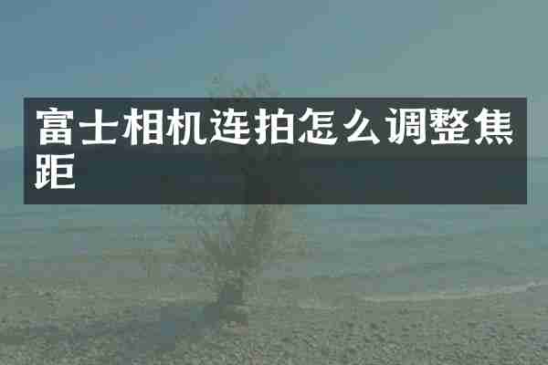 富士相机连拍怎么调整焦距