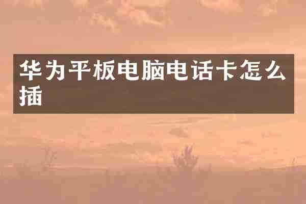 华为平板电脑电话卡怎么插