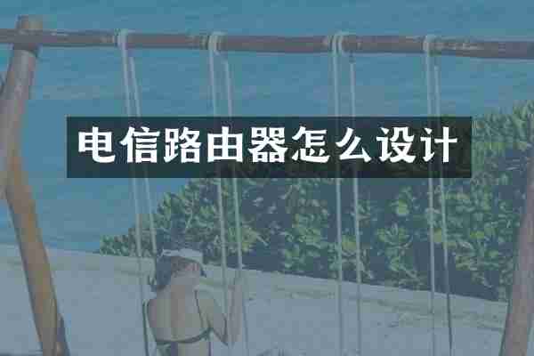 电信路由器怎么设计