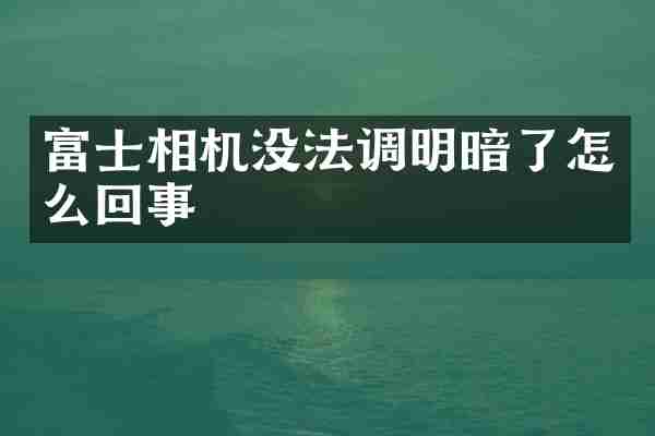富士相机没法调明暗了怎么回事