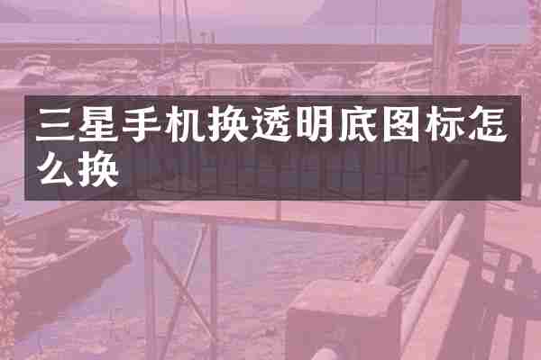 三星手机换透明底图标怎么换