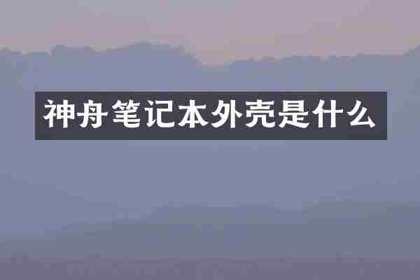 神舟笔记本外壳是什么