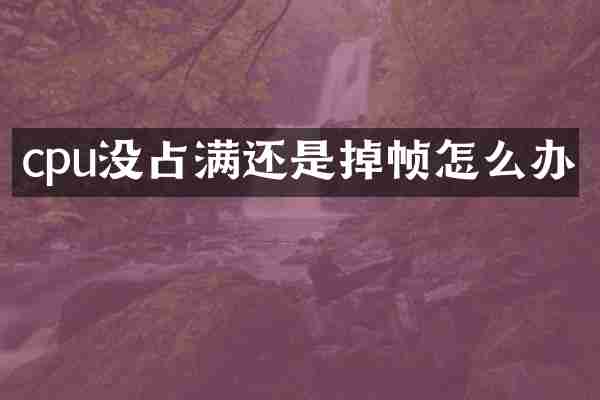 cpu没占满还是掉帧怎么办