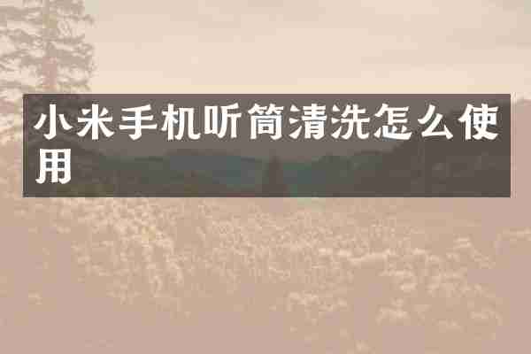 小米手机听筒清洗怎么使用