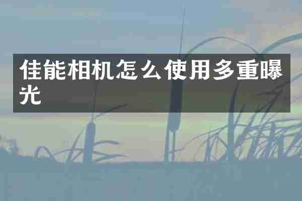 佳能相机怎么使用多重曝光