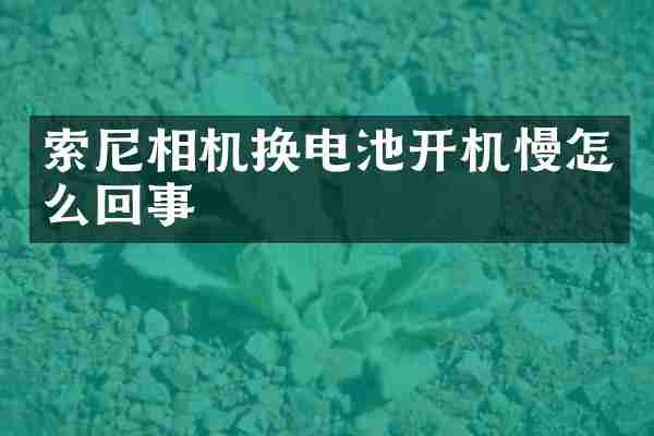 索尼相机换电池开机慢怎么回事