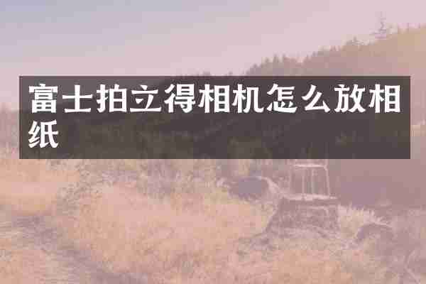 富士拍立得相机怎么放相纸