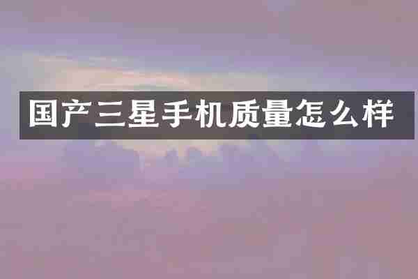国产三星手机质量怎么样