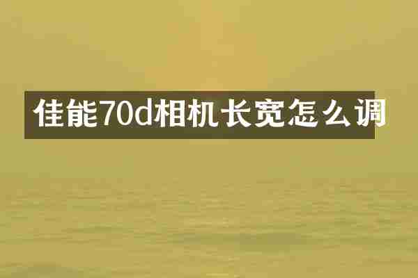佳能70d相机长宽怎么调