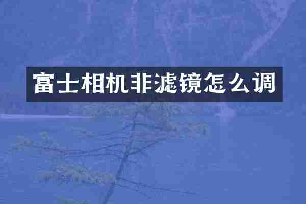 富士相机非滤镜怎么调