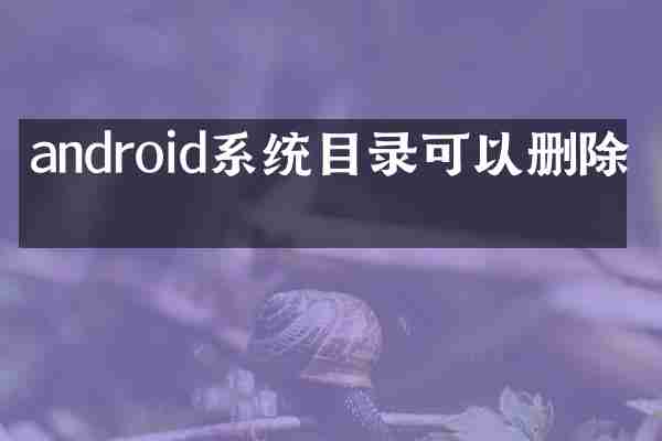 android系统目录可以删除吗