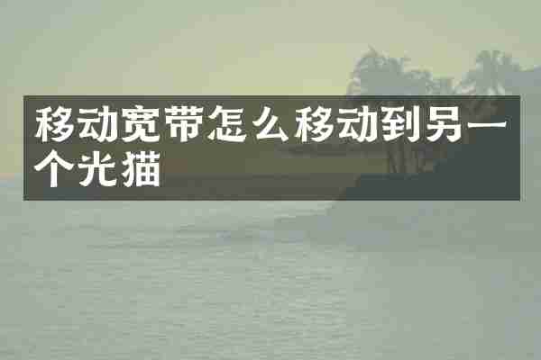 移动宽带怎么移动到另一个光猫