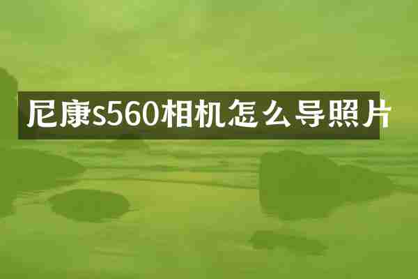 尼康s560相机怎么导照片