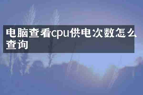 电脑查看cpu供电次数怎么查询