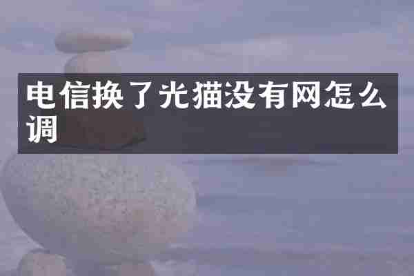 电信换了光猫没有网怎么调
