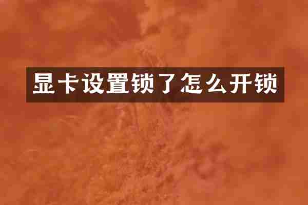 显卡设置锁了怎么开锁