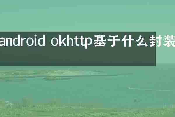 android okhttp基于什么封装的