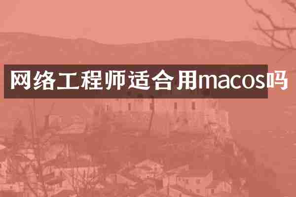 网络工程师适合用macos吗