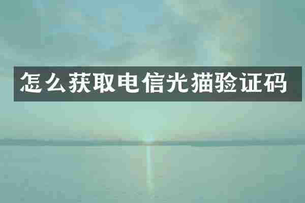怎么获取电信光猫验证码
