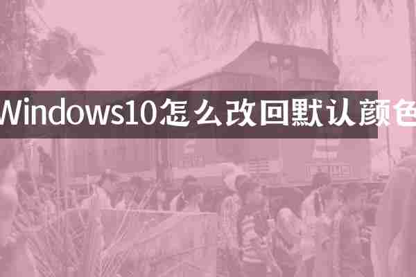 Windows10怎么改回默认颜色