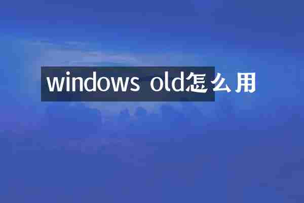 windows old怎么用