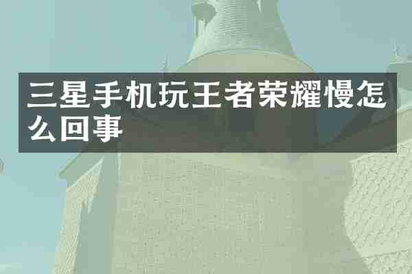 三星手机玩王者荣耀慢怎么回事