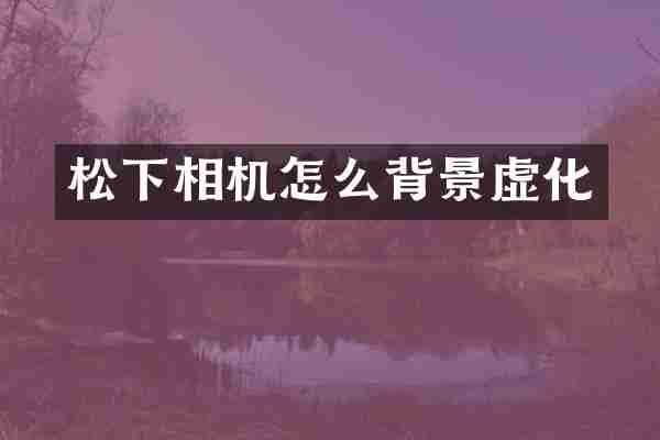 松下相机怎么背景虚化