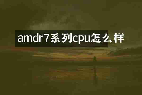 amdr7系列cpu怎么样