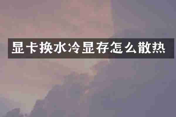 显卡换水冷显存怎么散热