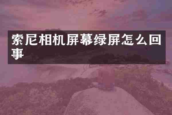 索尼相机屏幕绿屏怎么回事