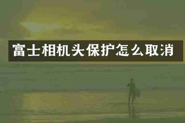 富士相机头保护怎么取消