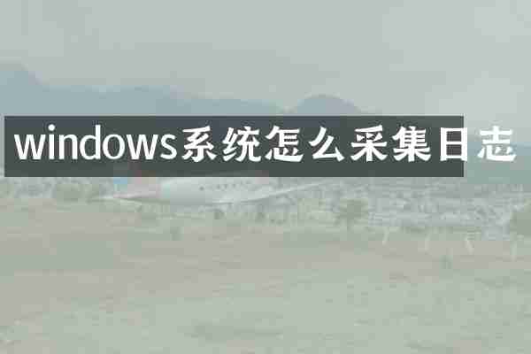 windows系统怎么采集日志