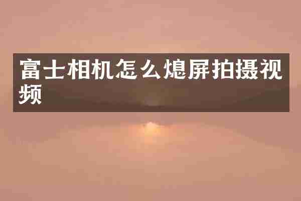 富士相机怎么熄屏拍摄视频