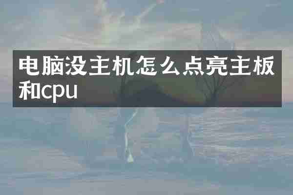 电脑没主机怎么点亮主板和cpu