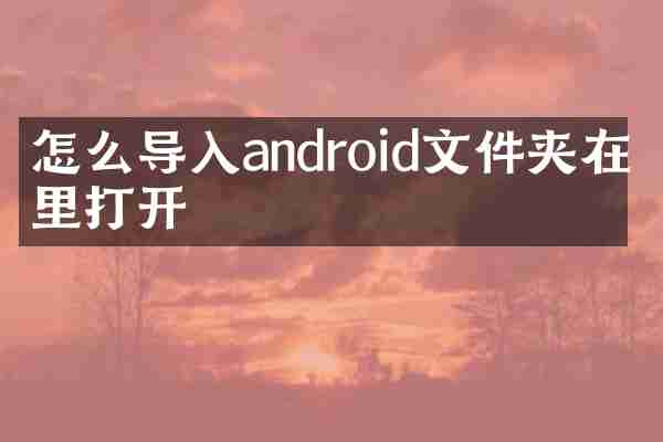 怎么导入android文件夹在哪里打开