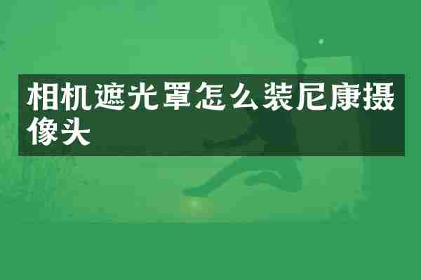 相机遮光罩怎么装尼康摄像头