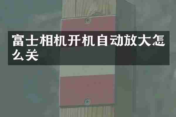 富士相机开机自动放大怎么关