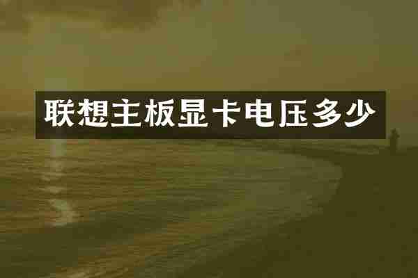 联想主板显卡电压多少