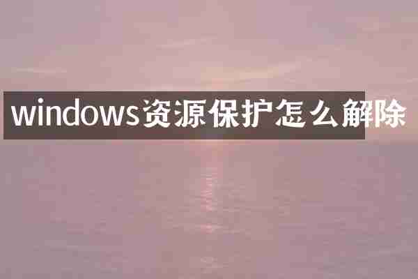 windows资源保护怎么解除