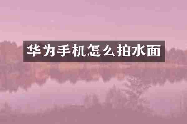 华为手机怎么拍水面