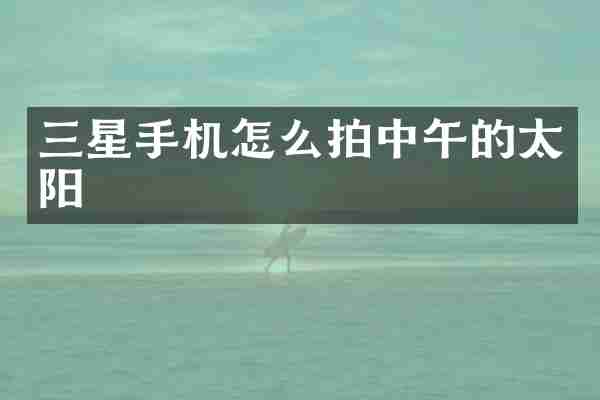 三星手机怎么拍中午的太阳