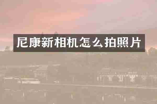 尼康新相机怎么拍照片