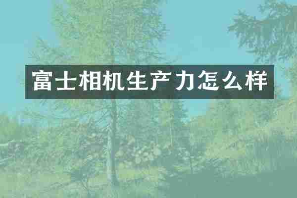 富士相机生产力怎么样
