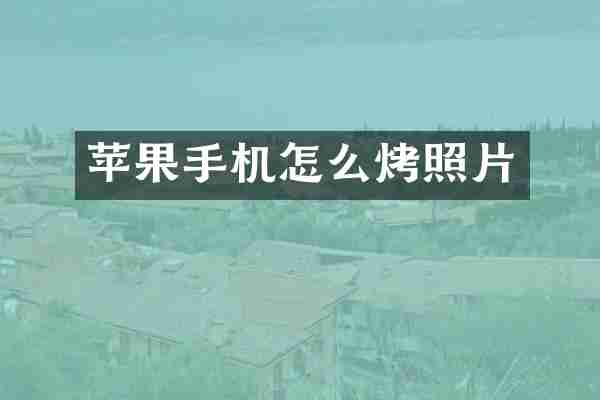 苹果手机怎么烤照片