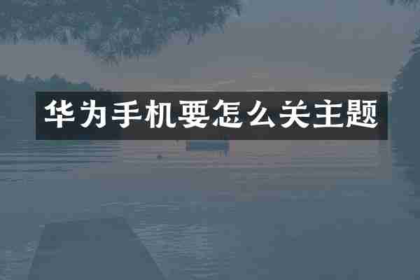 华为手机要怎么关主题