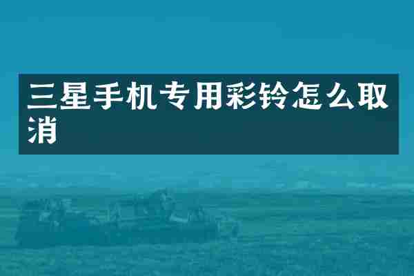 三星手机专用彩铃怎么取消