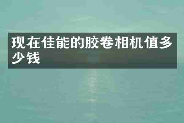 现在佳能的胶卷相机值多少钱