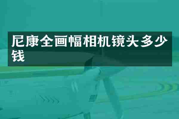 尼康全画幅相机镜头多少钱