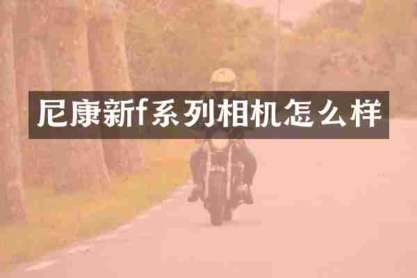 尼康新f系列相机怎么样