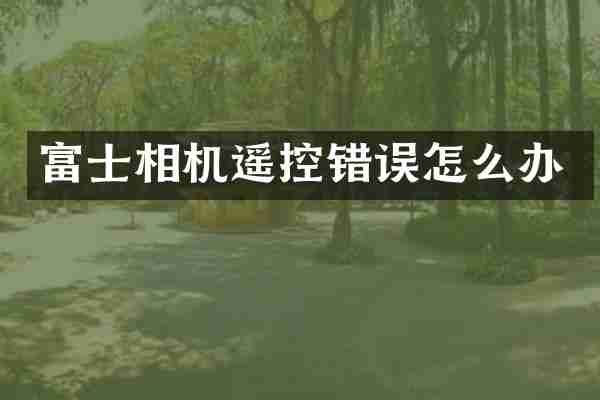 富士相机遥控错误怎么办